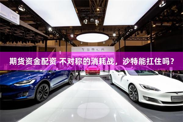 期货资金配资 不对称的消耗战，沙特能扛住吗？