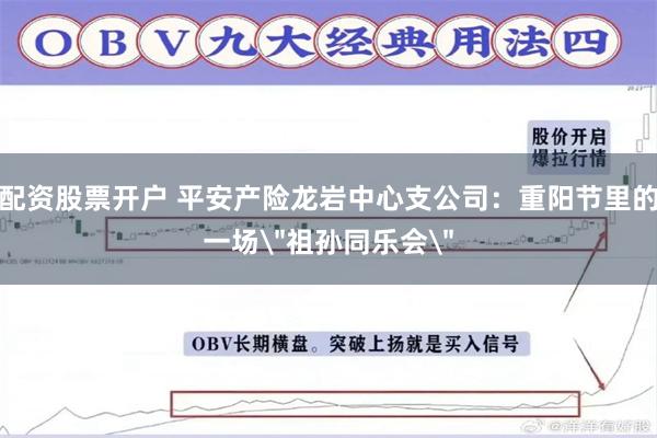 配资股票开户 平安产险龙岩中心支公司：重阳节里的一场