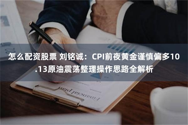 怎么配资股票 刘铭诚：CPI前夜黄金谨慎偏多10.13原油震荡整理操作思路全解析