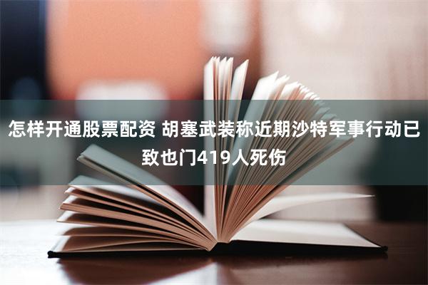 怎样开通股票配资 胡塞武装称近期沙特军事行动已致也门419人死伤